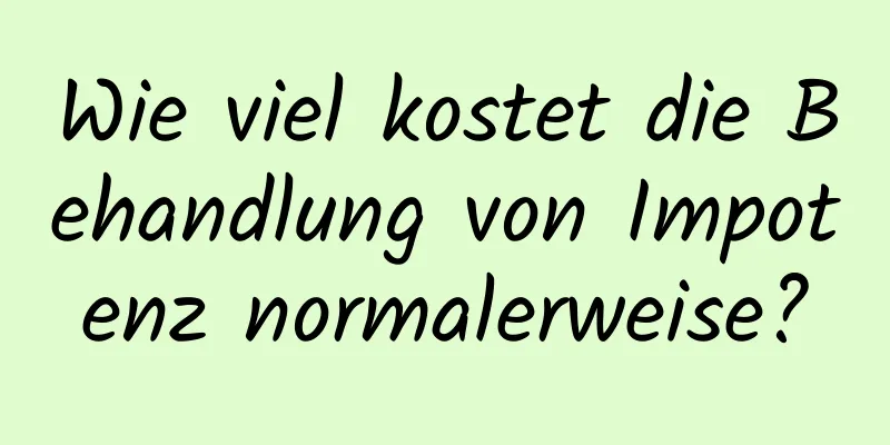 Wie viel kostet die Behandlung von Impotenz normalerweise?