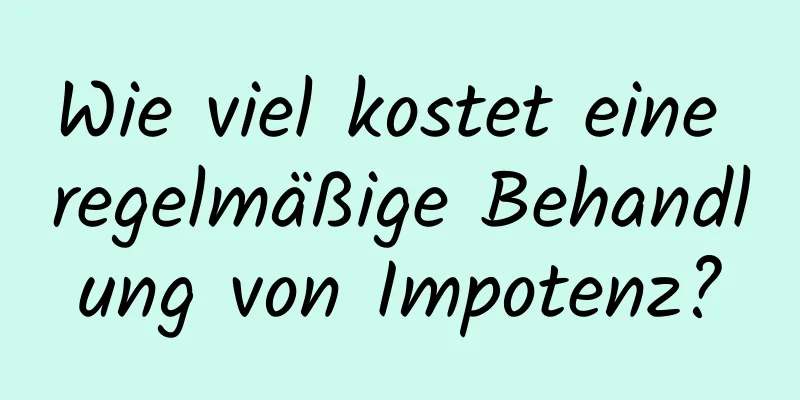 Wie viel kostet eine regelmäßige Behandlung von Impotenz?