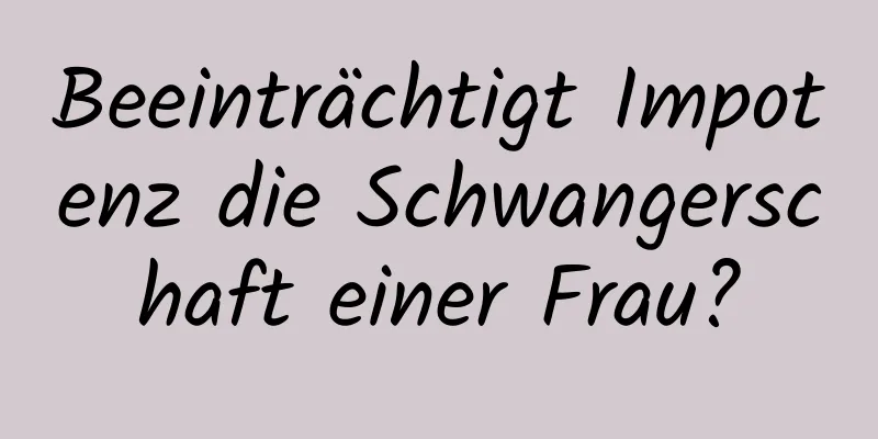 Beeinträchtigt Impotenz die Schwangerschaft einer Frau?