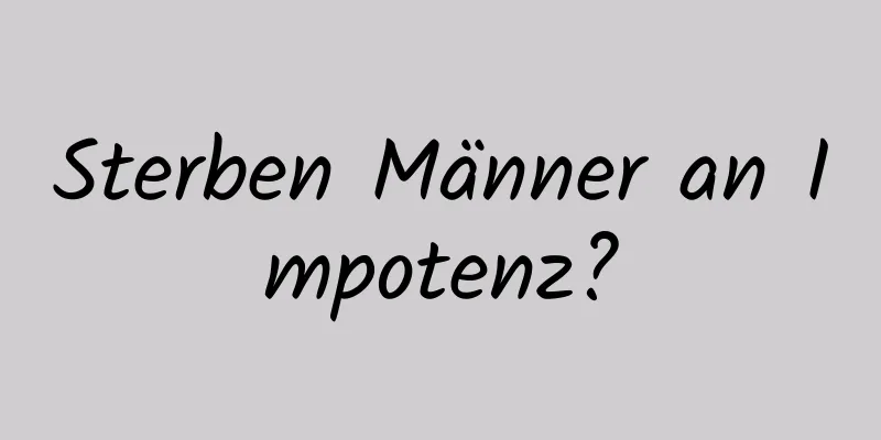 Sterben Männer an Impotenz?