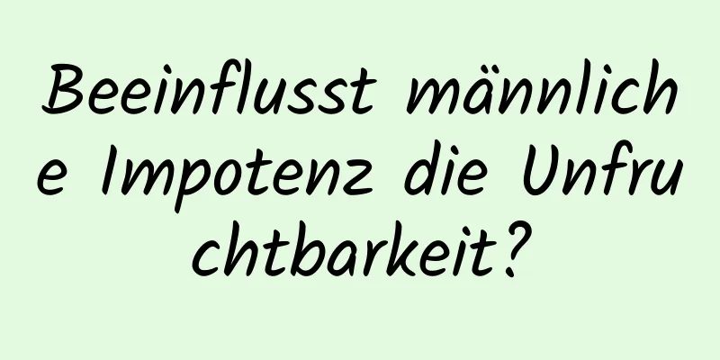 Beeinflusst männliche Impotenz die Unfruchtbarkeit?