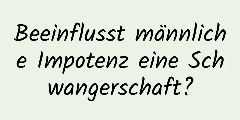 Beeinflusst männliche Impotenz eine Schwangerschaft?