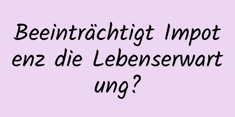 Beeinträchtigt Impotenz die Lebenserwartung?