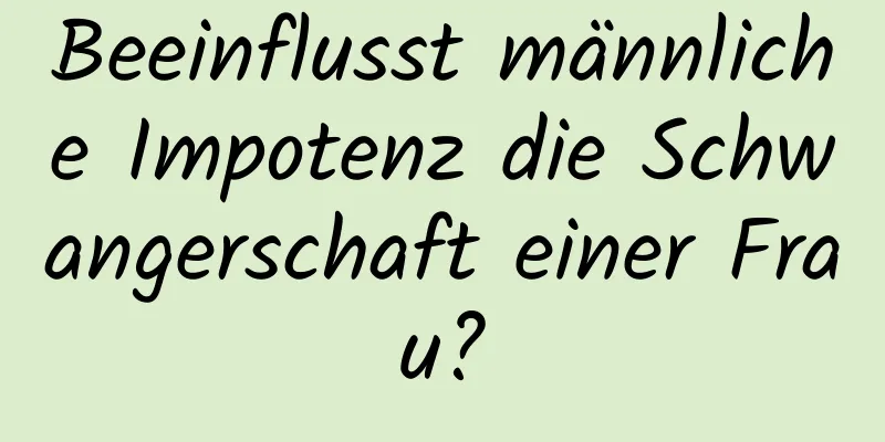 Beeinflusst männliche Impotenz die Schwangerschaft einer Frau?