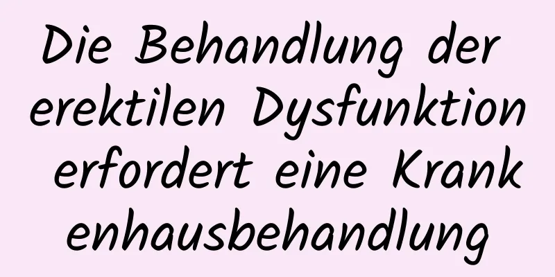 Die Behandlung der erektilen Dysfunktion erfordert eine Krankenhausbehandlung