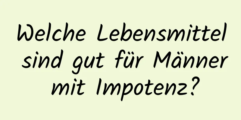 Welche Lebensmittel sind gut für Männer mit Impotenz?