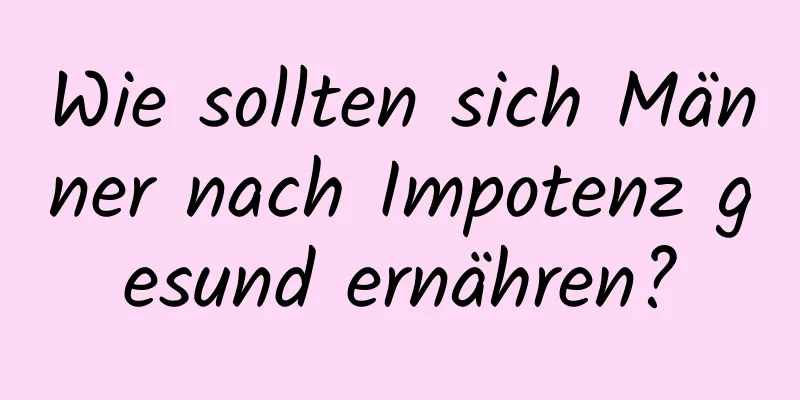 Wie sollten sich Männer nach Impotenz gesund ernähren?