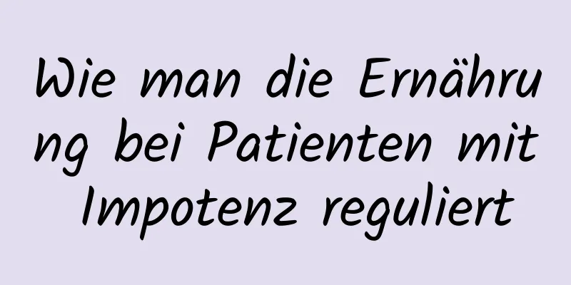 Wie man die Ernährung bei Patienten mit Impotenz reguliert