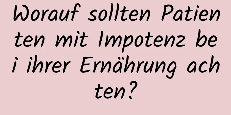 Worauf sollten Patienten mit Impotenz bei ihrer Ernährung achten?