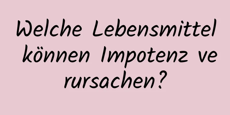 Welche Lebensmittel können Impotenz verursachen?