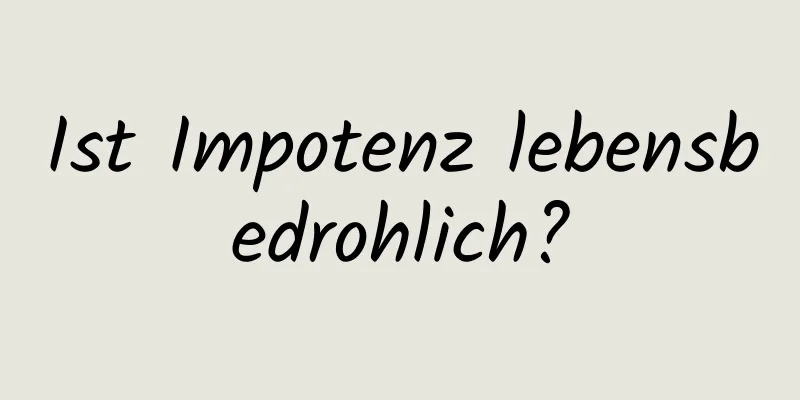 Ist Impotenz lebensbedrohlich?