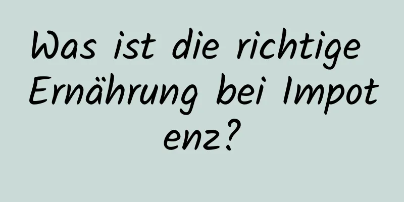 Was ist die richtige Ernährung bei Impotenz?