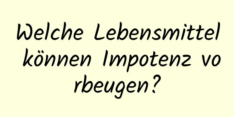 Welche Lebensmittel können Impotenz vorbeugen?