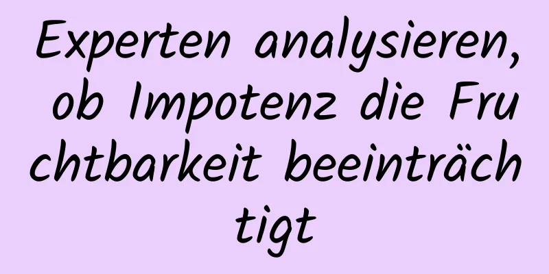 Experten analysieren, ob Impotenz die Fruchtbarkeit beeinträchtigt