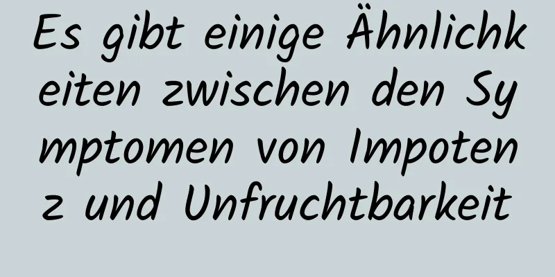 Es gibt einige Ähnlichkeiten zwischen den Symptomen von Impotenz und Unfruchtbarkeit