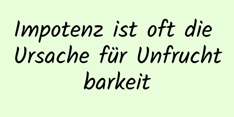 Impotenz ist oft die Ursache für Unfruchtbarkeit