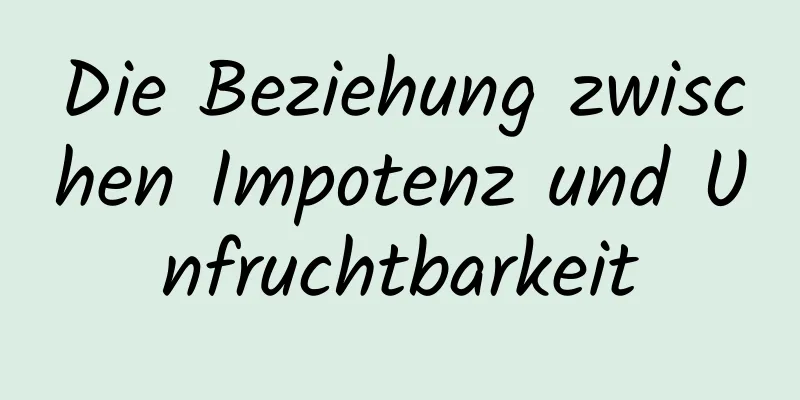 Die Beziehung zwischen Impotenz und Unfruchtbarkeit