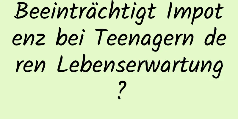 Beeinträchtigt Impotenz bei Teenagern deren Lebenserwartung?