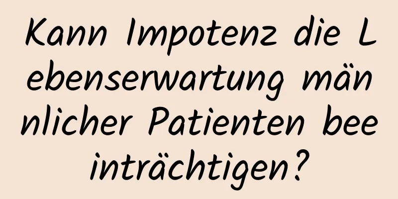 Kann Impotenz die Lebenserwartung männlicher Patienten beeinträchtigen?