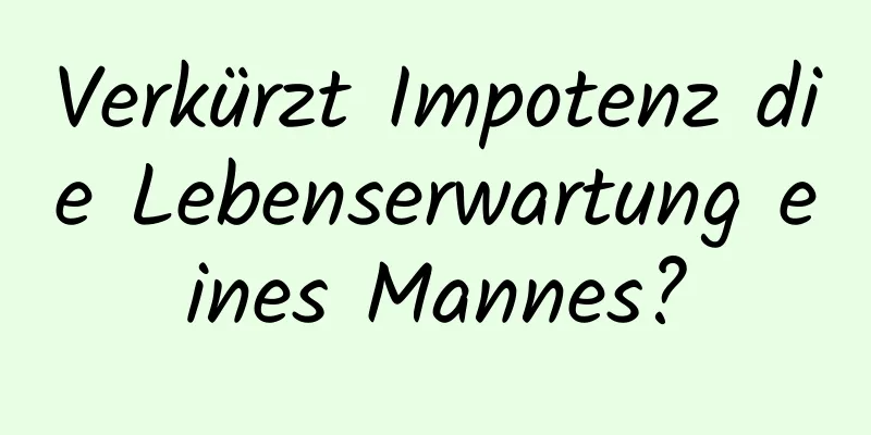 Verkürzt Impotenz die Lebenserwartung eines Mannes?