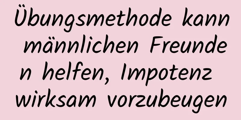 Übungsmethode kann männlichen Freunden helfen, Impotenz wirksam vorzubeugen