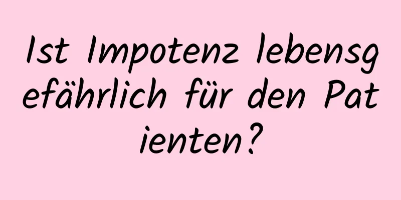 Ist Impotenz lebensgefährlich für den Patienten?