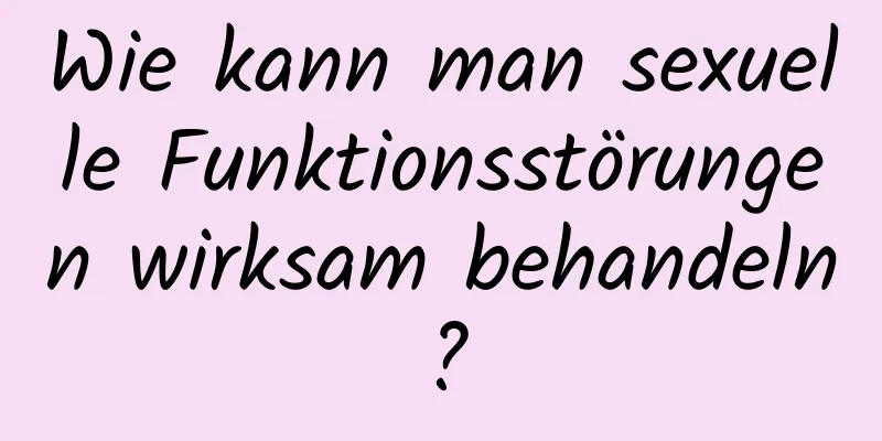 Wie kann man sexuelle Funktionsstörungen wirksam behandeln?