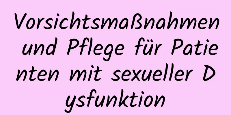 Vorsichtsmaßnahmen und Pflege für Patienten mit sexueller Dysfunktion