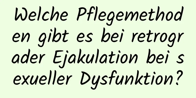 Welche Pflegemethoden gibt es bei retrograder Ejakulation bei sexueller Dysfunktion?