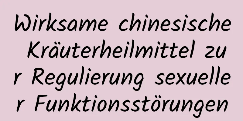 Wirksame chinesische Kräuterheilmittel zur Regulierung sexueller Funktionsstörungen