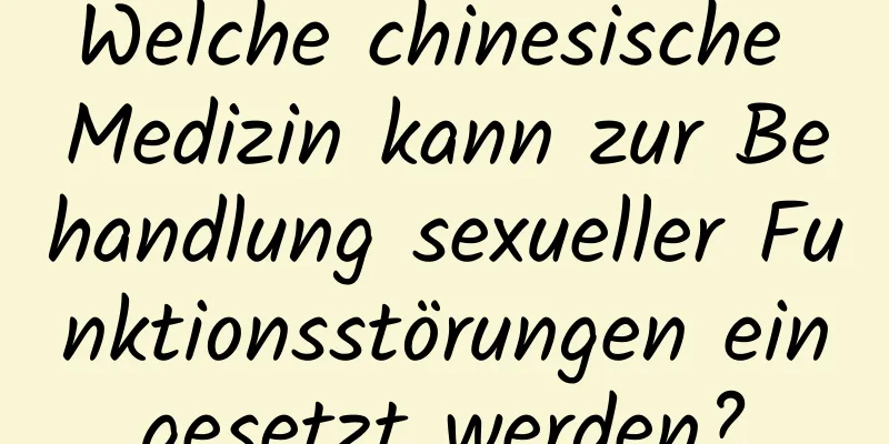 Welche chinesische Medizin kann zur Behandlung sexueller Funktionsstörungen eingesetzt werden?