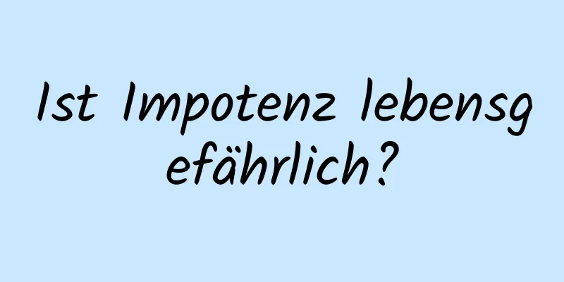 Ist Impotenz lebensgefährlich?