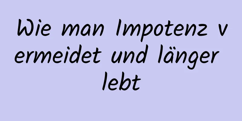 Wie man Impotenz vermeidet und länger lebt