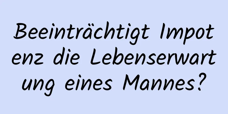 Beeinträchtigt Impotenz die Lebenserwartung eines Mannes?