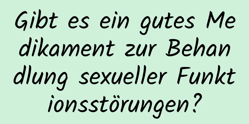 Gibt es ein gutes Medikament zur Behandlung sexueller Funktionsstörungen?