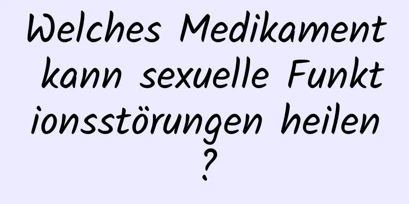 Welches Medikament kann sexuelle Funktionsstörungen heilen?