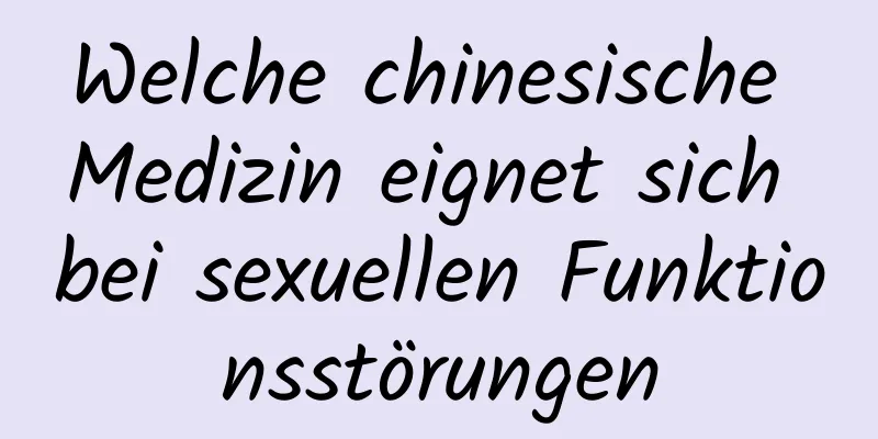 Welche chinesische Medizin eignet sich bei sexuellen Funktionsstörungen