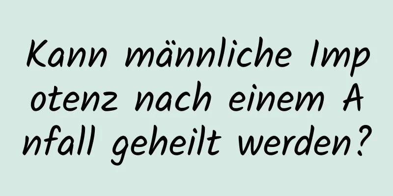 Kann männliche Impotenz nach einem Anfall geheilt werden?