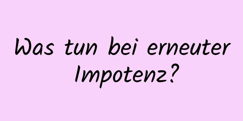 Was tun bei erneuter Impotenz?