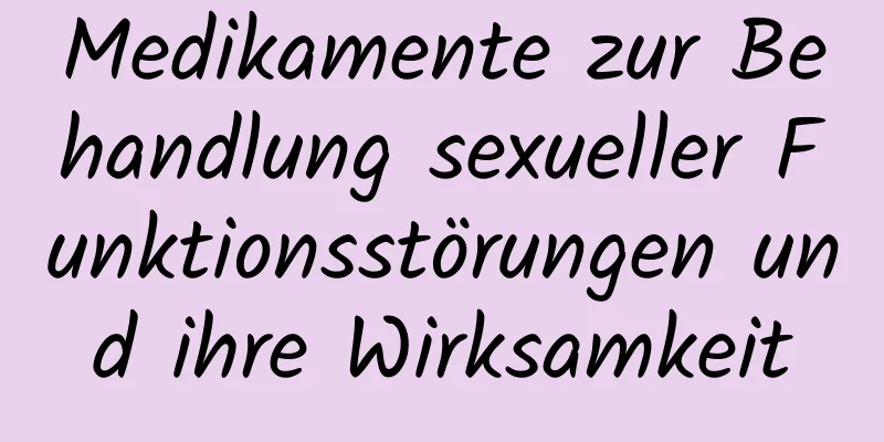 Medikamente zur Behandlung sexueller Funktionsstörungen und ihre Wirksamkeit