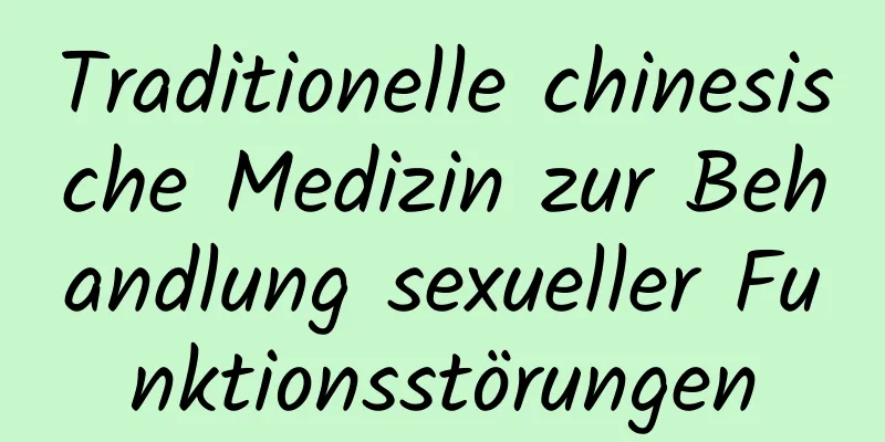 Traditionelle chinesische Medizin zur Behandlung sexueller Funktionsstörungen