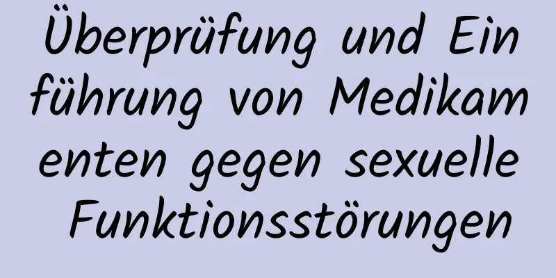 Überprüfung und Einführung von Medikamenten gegen sexuelle Funktionsstörungen