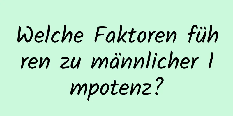 Welche Faktoren führen zu männlicher Impotenz?