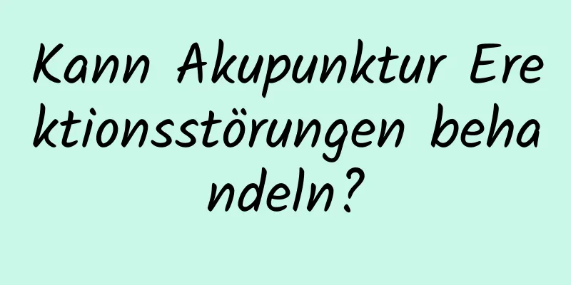 Kann Akupunktur Erektionsstörungen behandeln?