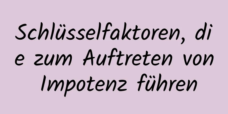 Schlüsselfaktoren, die zum Auftreten von Impotenz führen