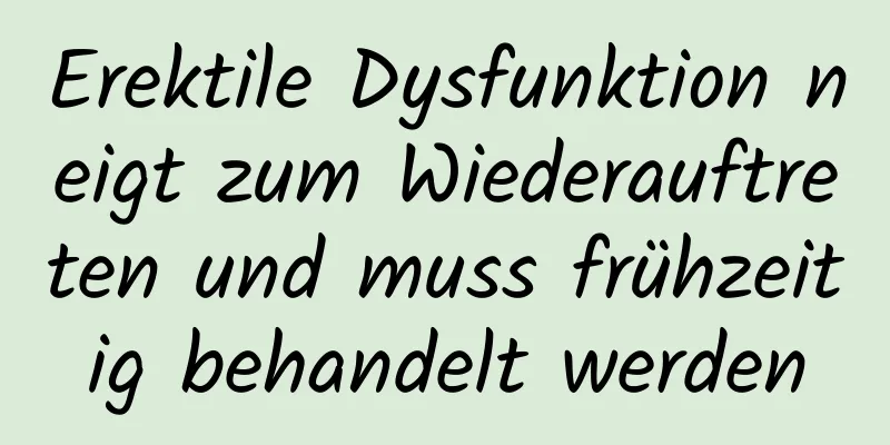 Erektile Dysfunktion neigt zum Wiederauftreten und muss frühzeitig behandelt werden