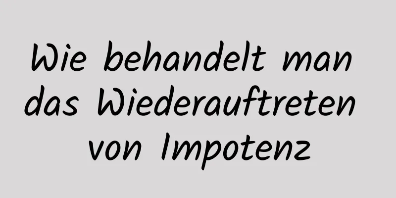 Wie behandelt man das Wiederauftreten von Impotenz