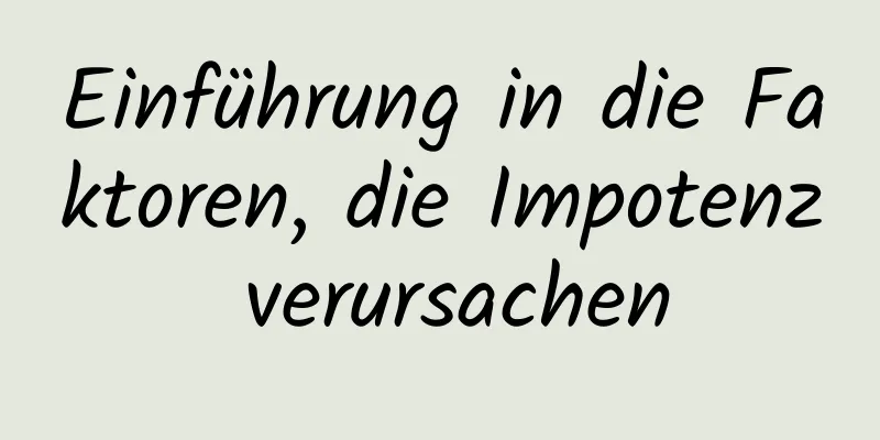 Einführung in die Faktoren, die Impotenz verursachen