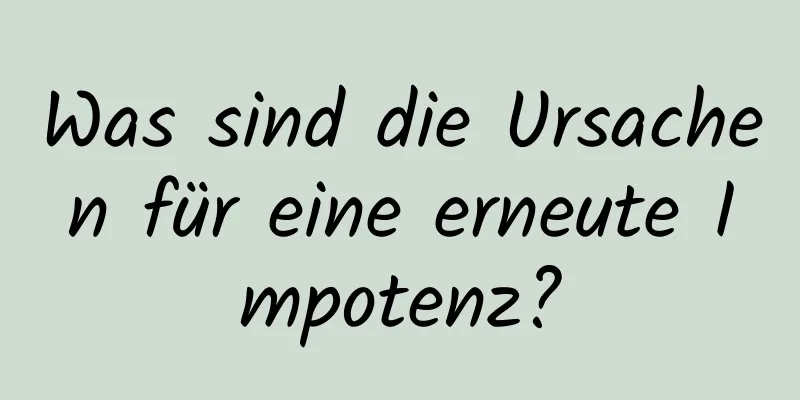 Was sind die Ursachen für eine erneute Impotenz?