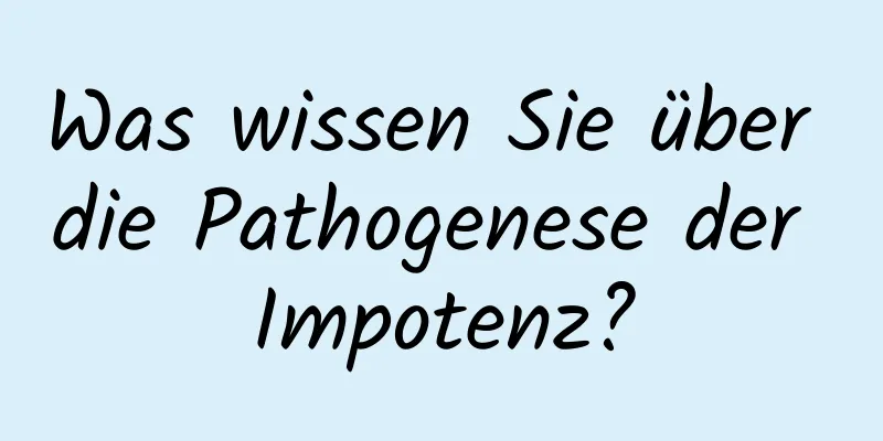 Was wissen Sie über die Pathogenese der Impotenz?